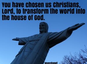 You have chosen us Christians, Lord, to transform the world into the house of God